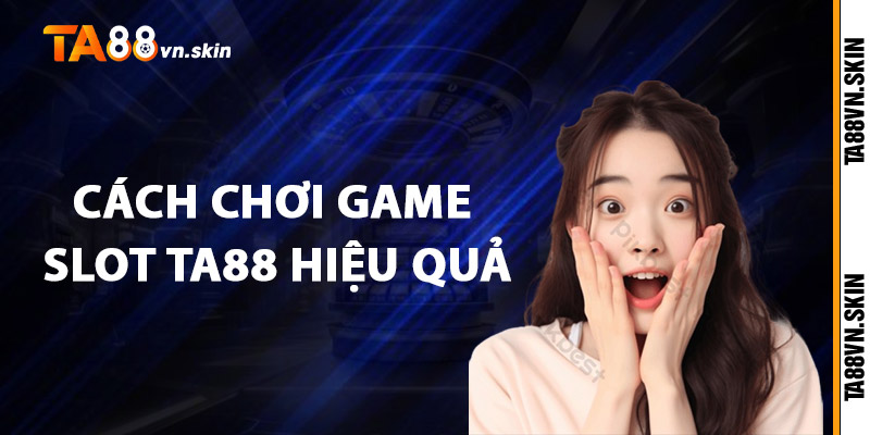 Cách chơi Game Slot TA88 hiệu quả