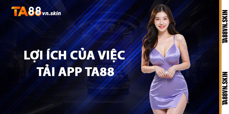 Lợi ích của việc tải app TA88